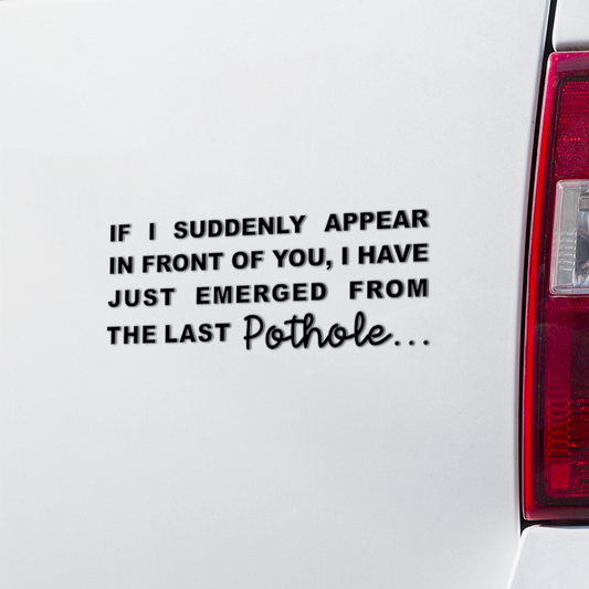Car Decal - If I suddenly appear in front of you I haave just emerged from the last pothole