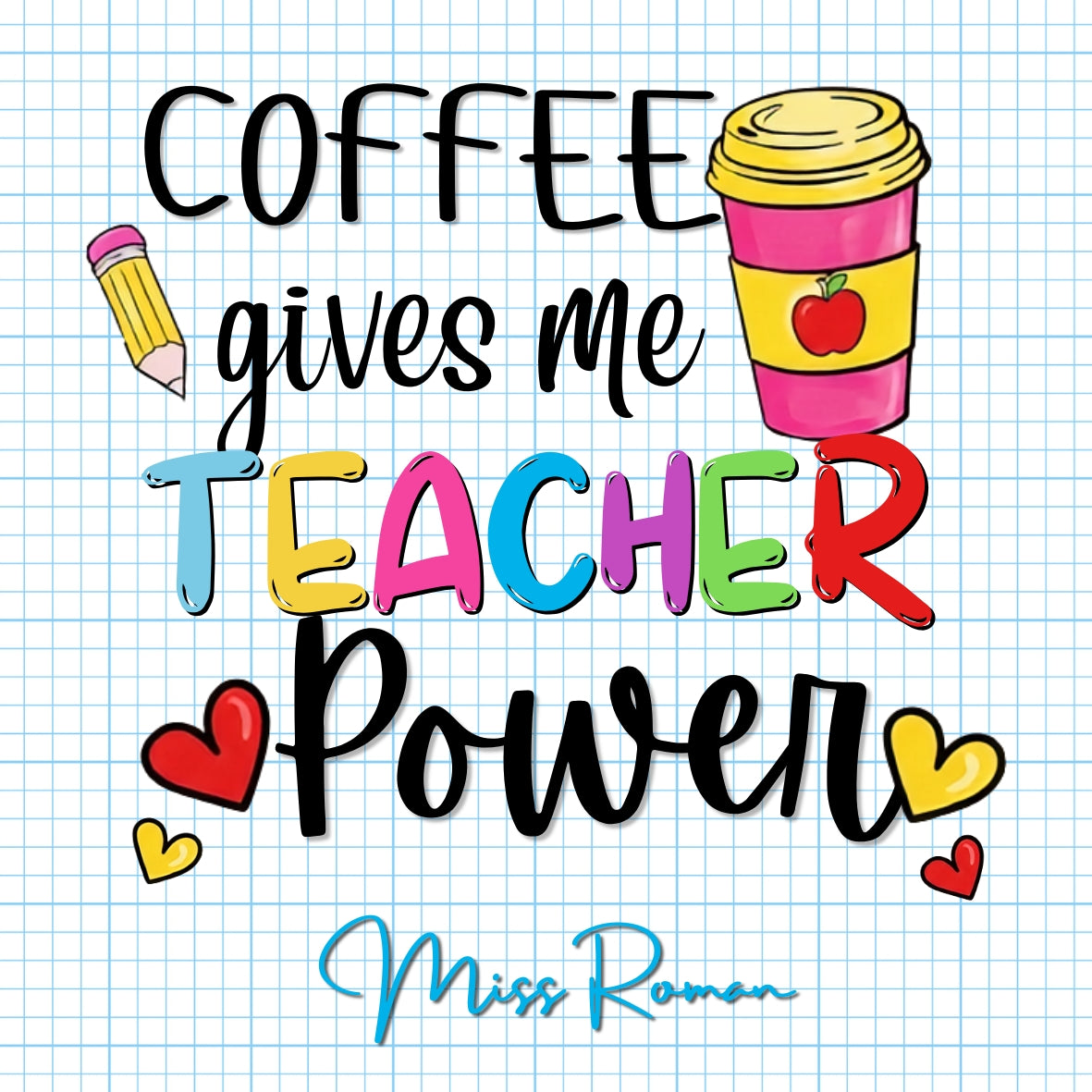 A colorful graphic design featuring the text 'COFFEE gives me TEACHER Power' on a light blue graph paper background. The word 'TEACHER' is written in vibrant, multicolored block letters, accompanied by a pink coffee cup with a yellow lid, a yellow pencil, and small hearts.