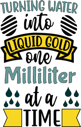 Turning Water into Liquid Gold one milliliter at a time.